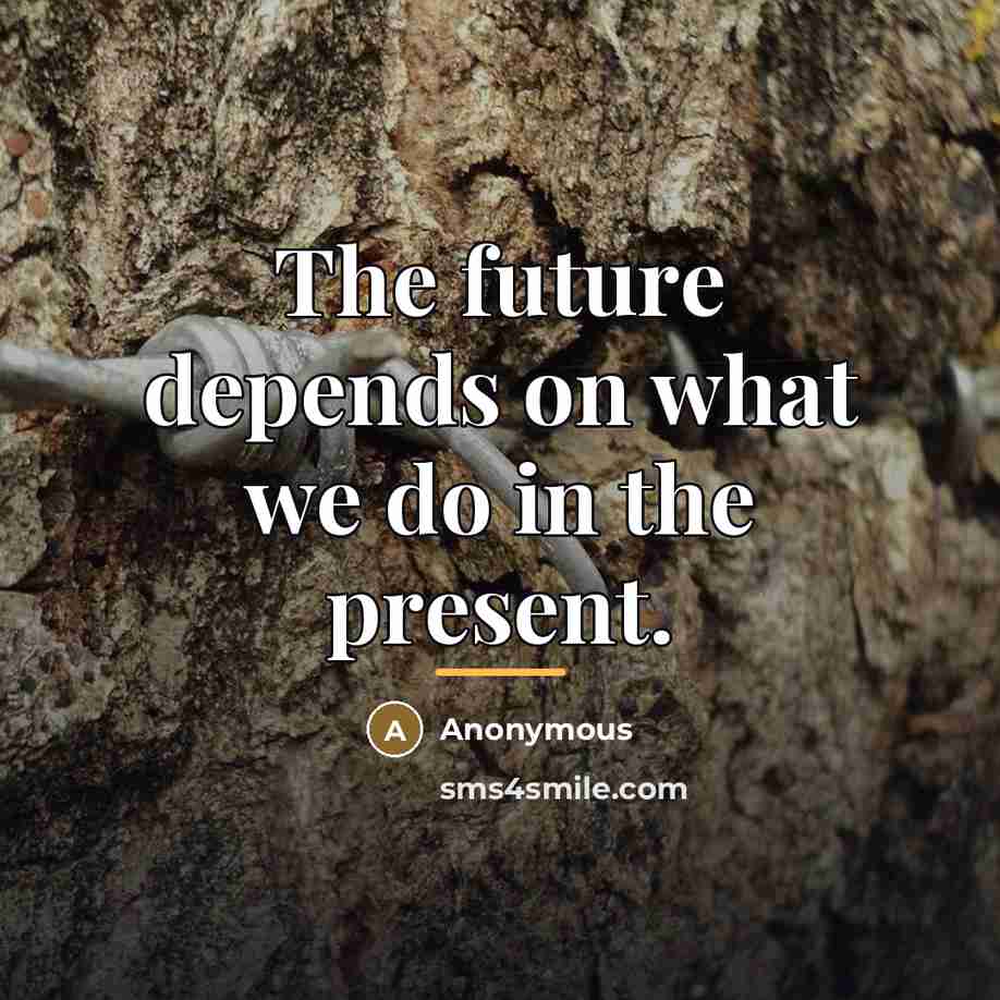 “The future depends on what we do in the present.…” quote by Anonymous
