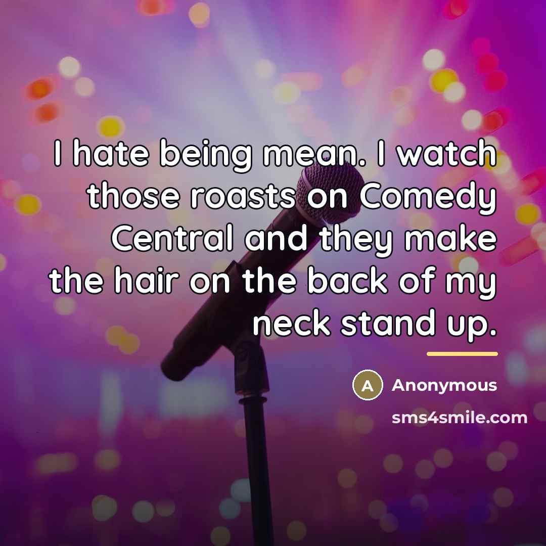 “I hate being mean. I watch those roasts on Comedy…” quote by Anonymous