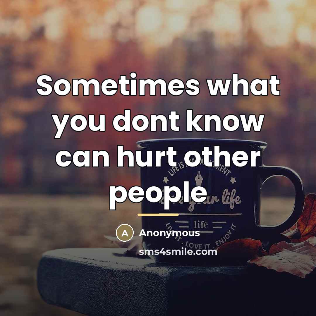 “Sometimes what you dont know can hurt other people…” quote by Anonymous