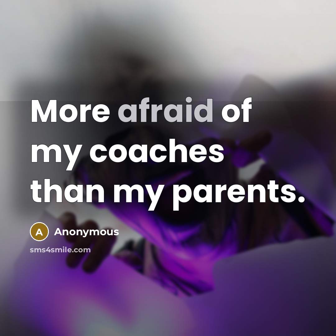 “More afraid of my coaches than my parents.…” quote by Anonymous