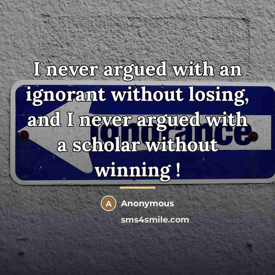 “I never argued with an ignorant without losing, and I…” quote by Anonymous