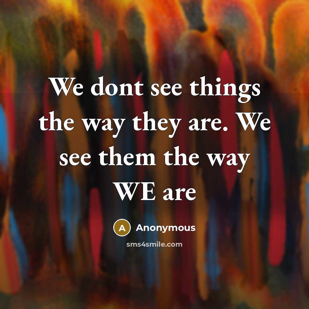 “We dont see things the way they are. We see…” quote by Anonymous