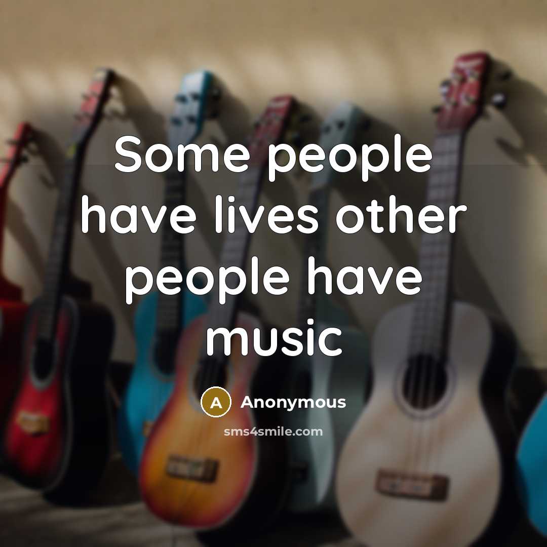 “Some people have lives other people have music…” quote by Anonymous