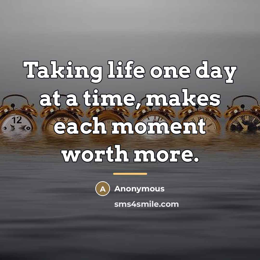 “Taking life one day at a time, makes each moment…” quote by Anonymous