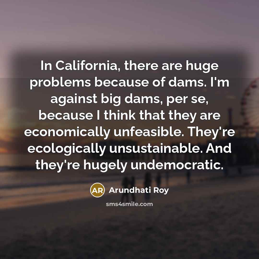 “In California, there are huge problems because of dams. I'm…” quote by Arundhati Roy