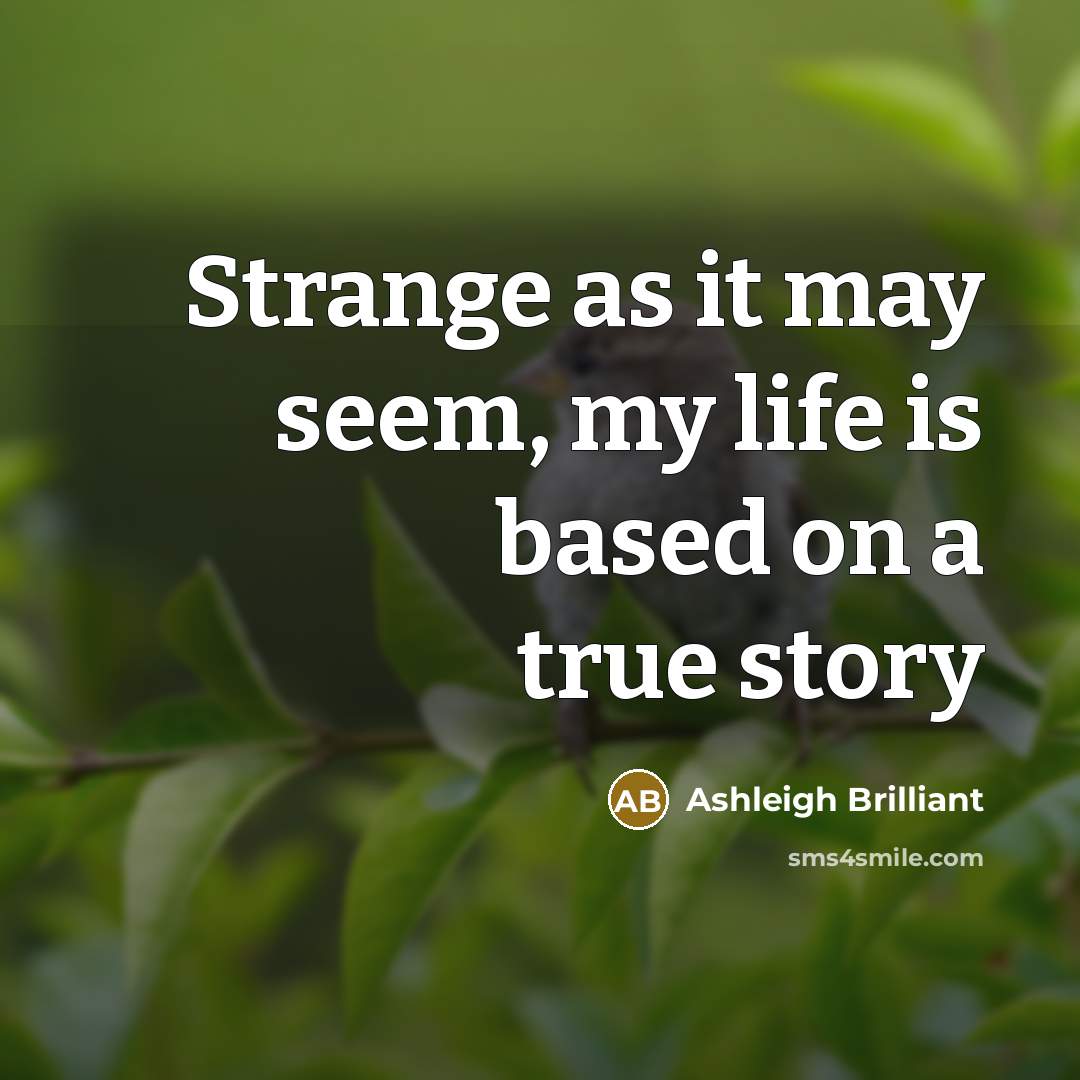 “Strange as it may seem, my life is based on…” quote by Ashleigh Brilliant