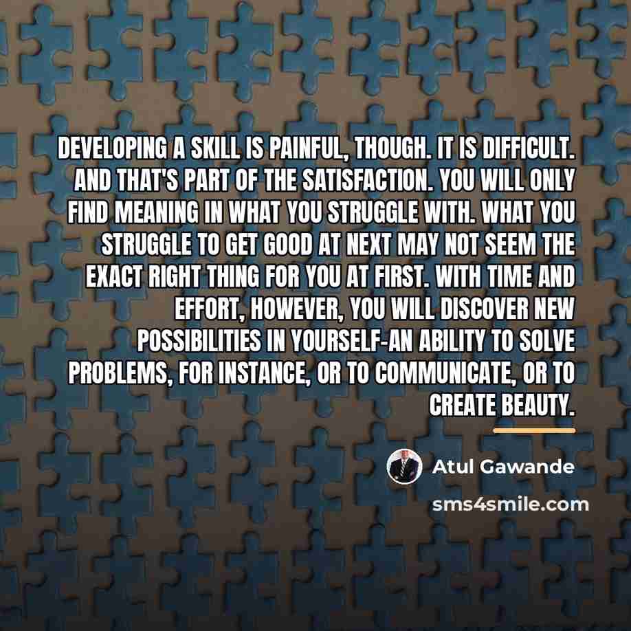 “Developing a skill is painful, though. It is difficult. And…” quote by Atul Gawande