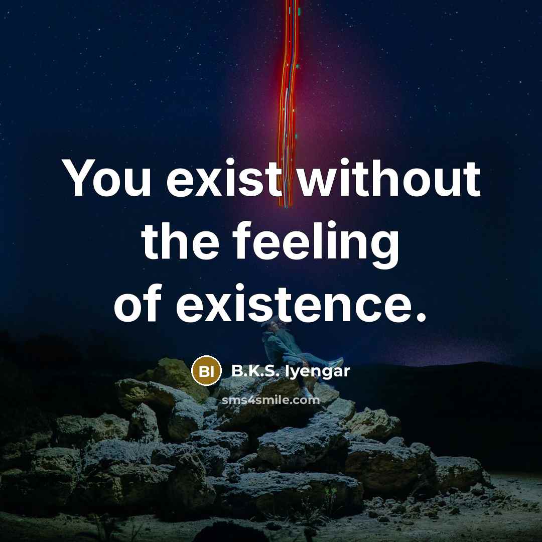 “You exist without the feeling of existence.…” quote by B.K.S. Iyengar