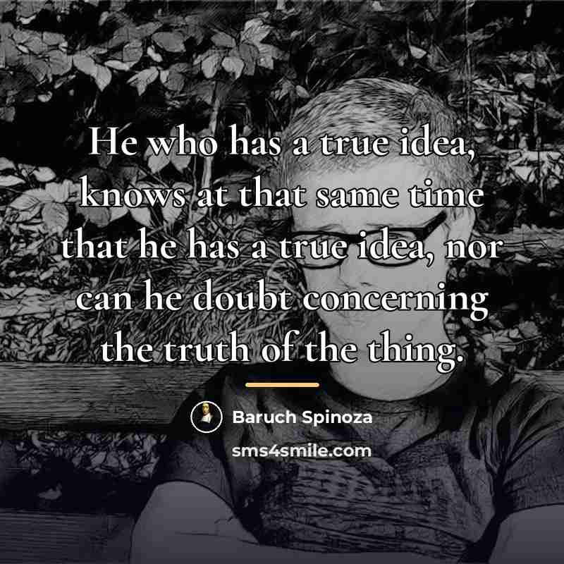 “He who has a true idea, knows at that same…” quote by Baruch Spinoza