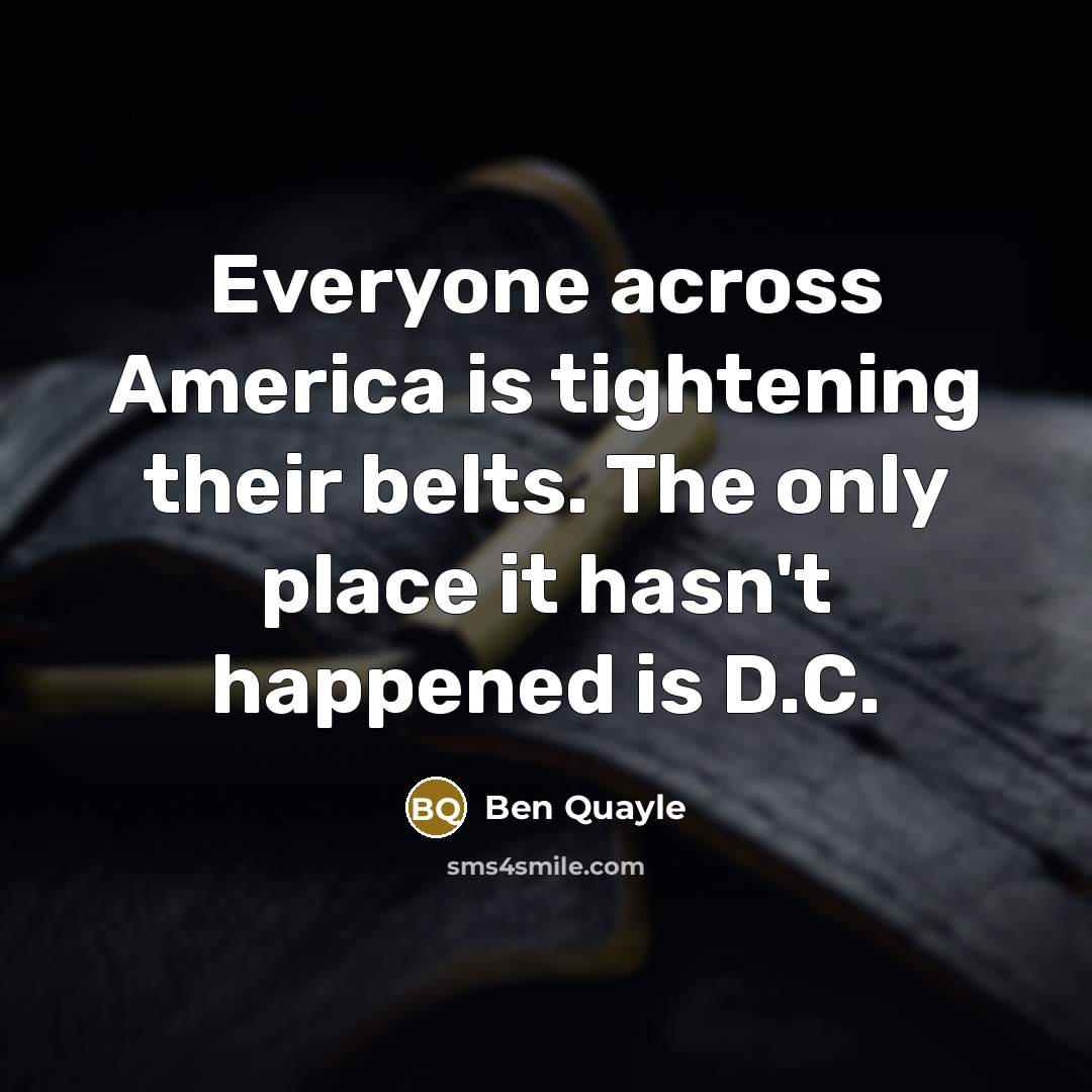 “Everyone across America is tightening their belts. The only place…” quote by Ben Quayle