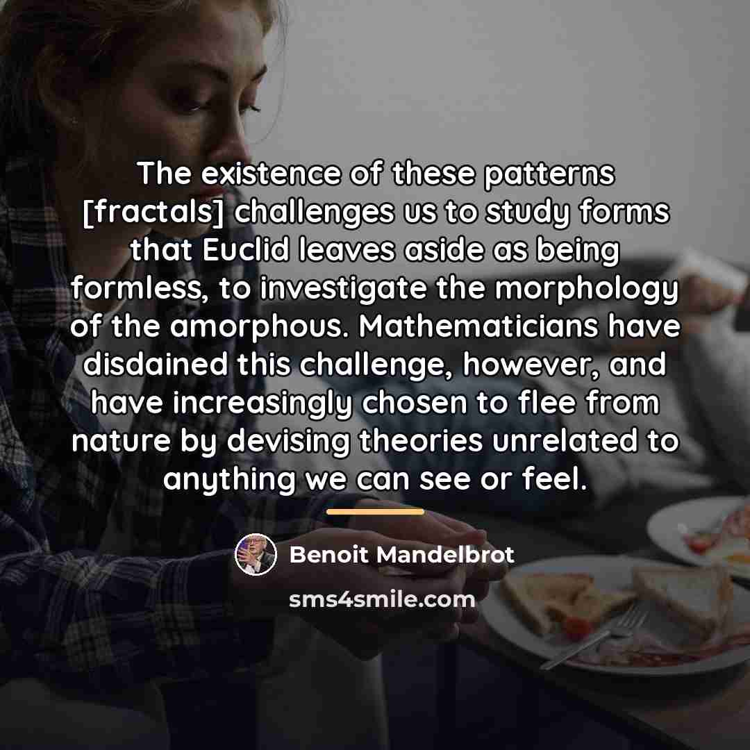 “The existence of these patterns [fractals] challenges us to study…” quote by Benoit Mandelbrot