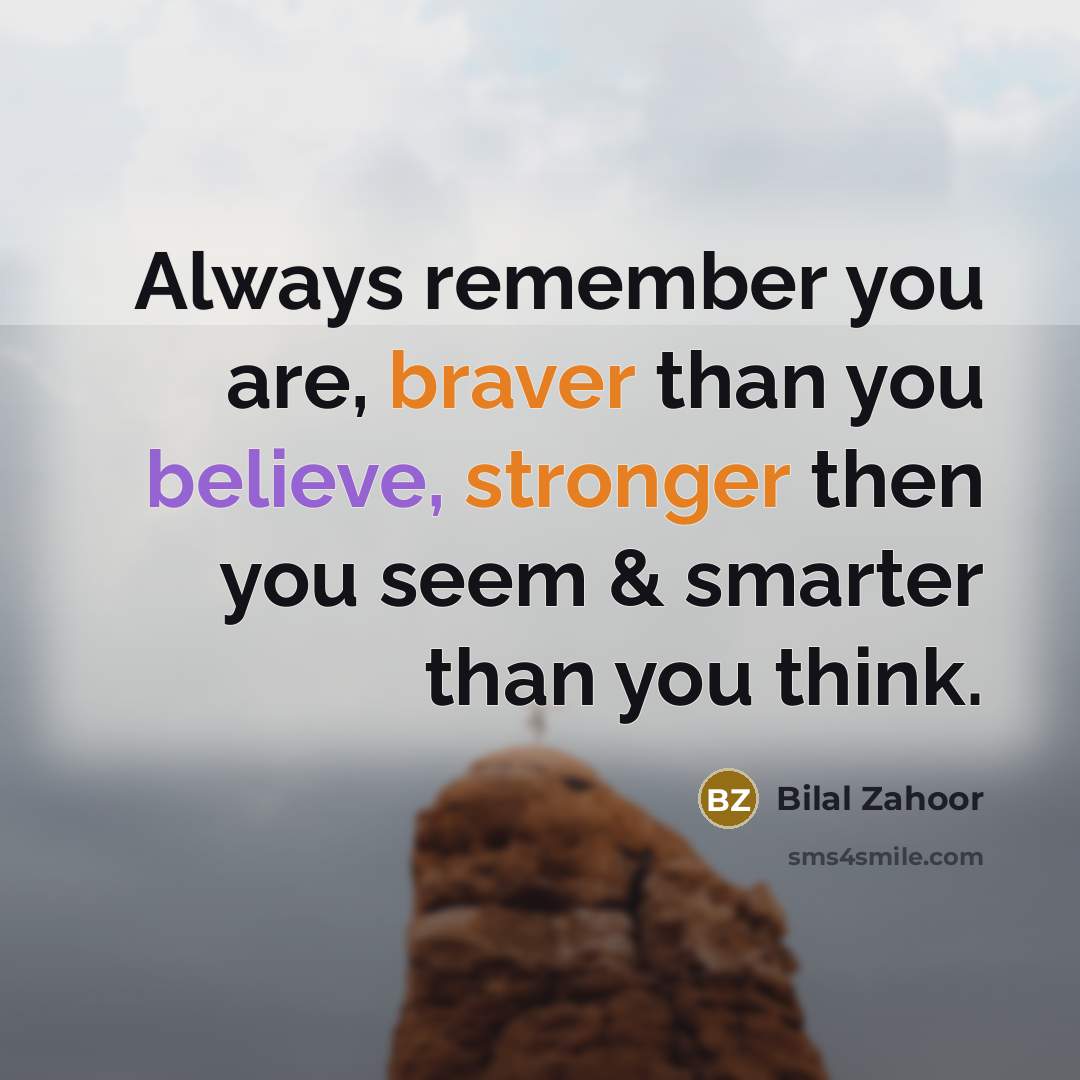“Always remember you are, braver than you believe, stronger then…” quote by Bilal Zahoor