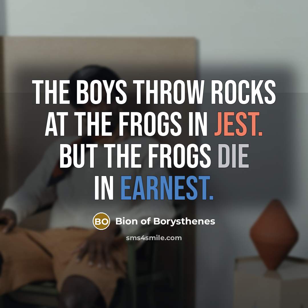 “The boys throw rocks at the frogs in jest. But…” quote by Bion of Borysthenes