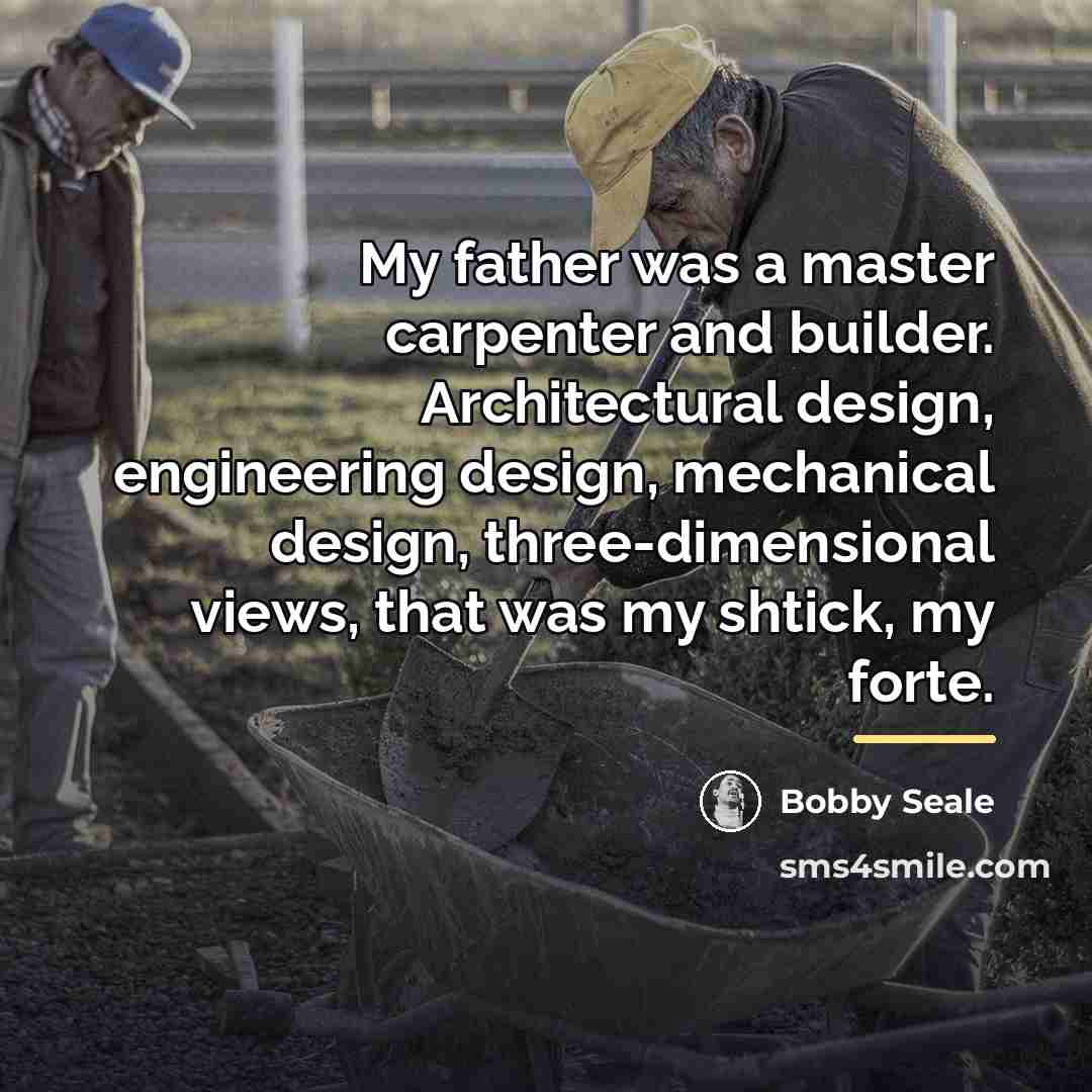 “My father was a master carpenter and builder. Architectural design,…” quote by Bobby Seale
