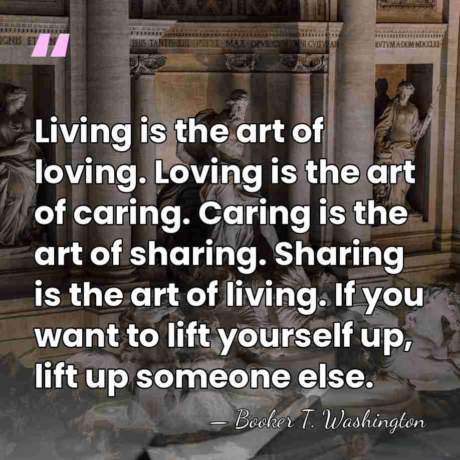 Living is the art of loving. Loving is the art of caring.&hellip; - Booker T. Washington