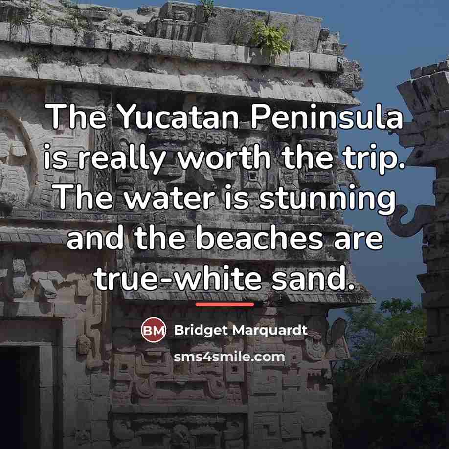 “The Yucatan Peninsula is really worth the trip. The water…” quote by Bridget Marquardt