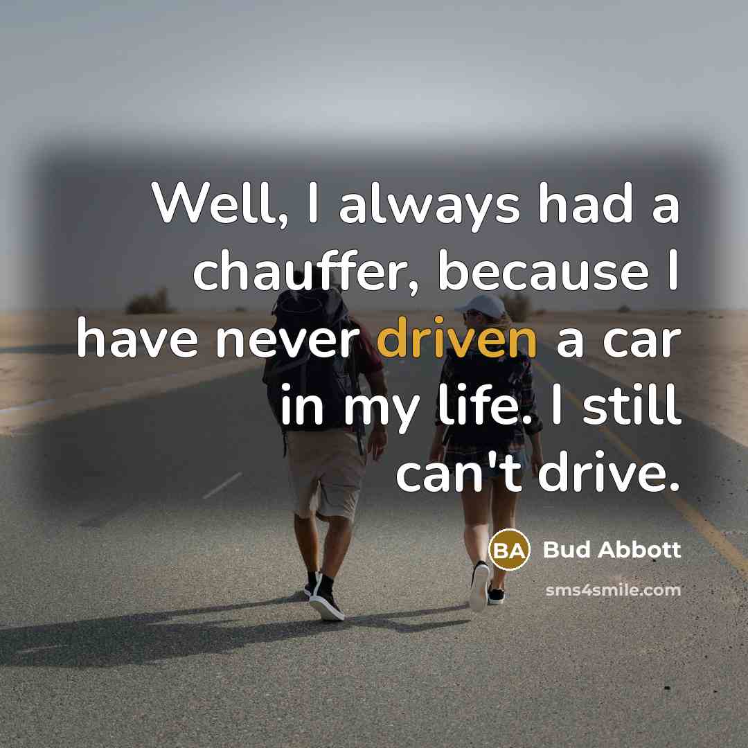 “Well, I always had a chauffer, because I have never…” quote by Bud Abbott