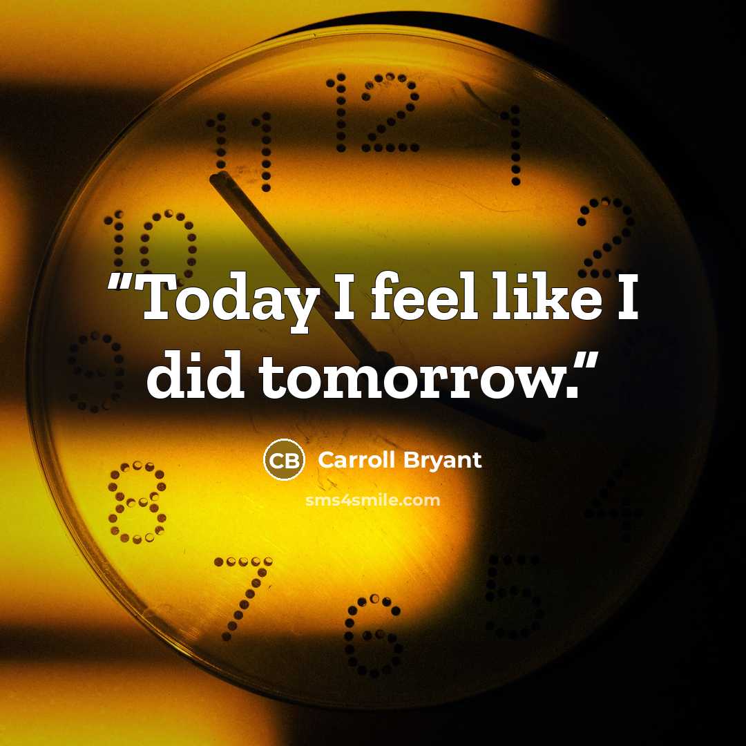 “Today I feel like I did tomorrow.” quote by Carroll Bryant