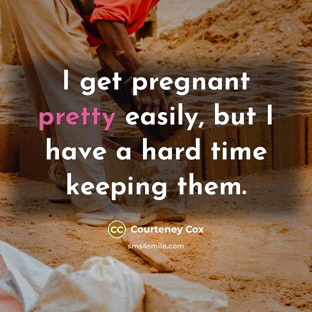 “I get pregnant pretty easily, but I have a hard time keeping them.” quote by Courteney Cox