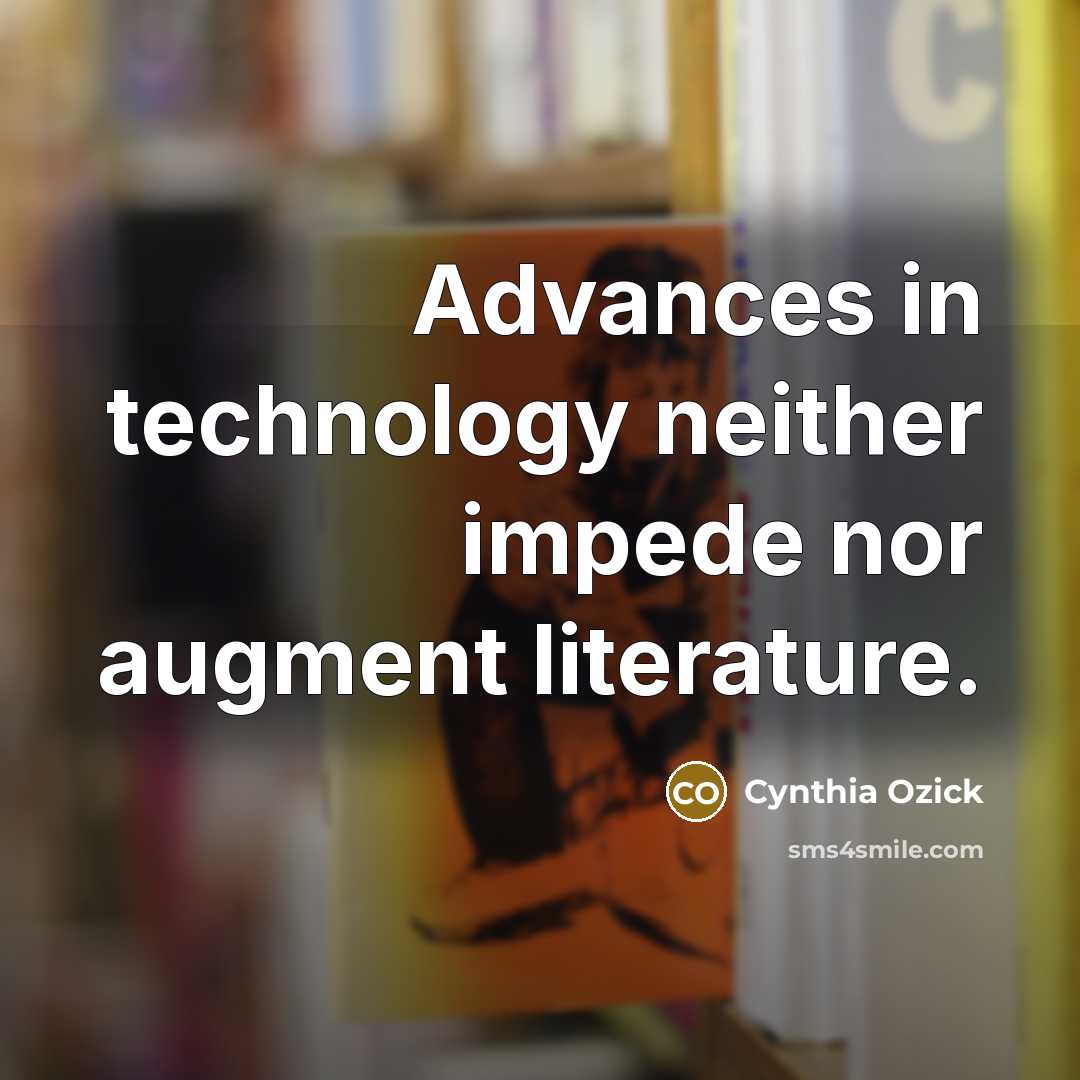 “Advances in technology neither impede nor augment literature.…” quote by Cynthia Ozick