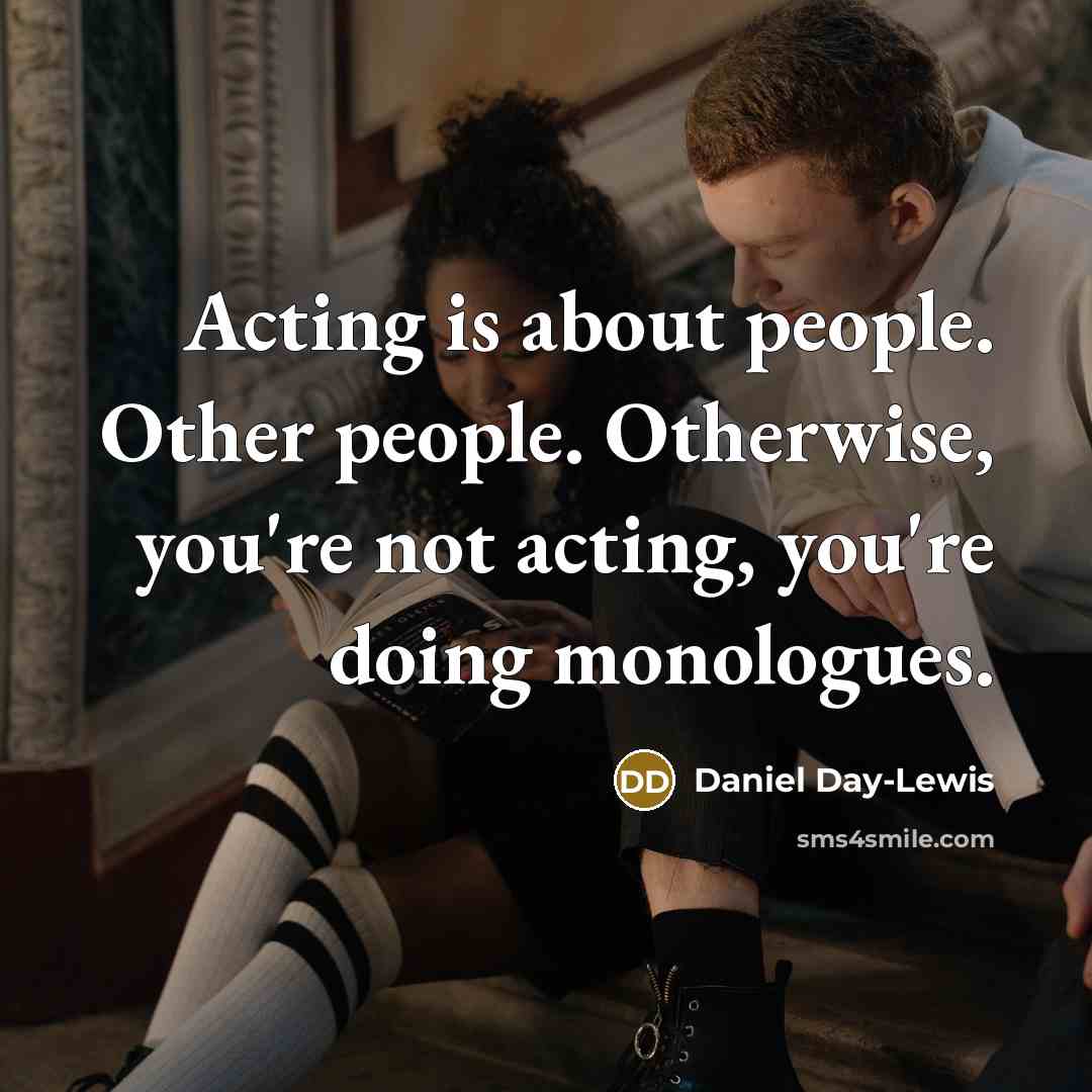 “Acting is about people. Other people. Otherwise, you're not acting,…” quote by Daniel Day-Lewis