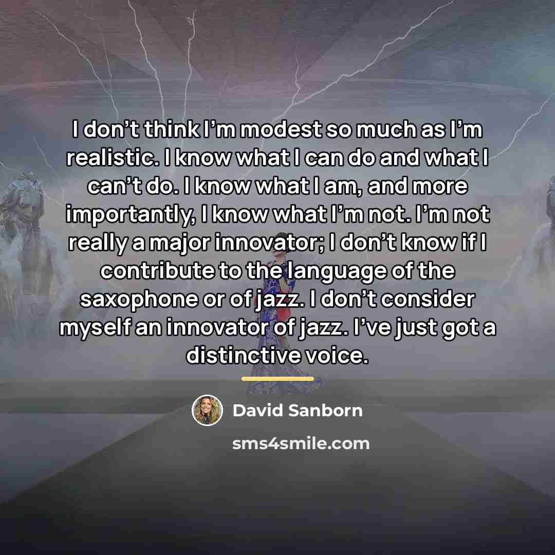 “I don't think I'm modest so much as I'm realistic.…” quote by David Sanborn