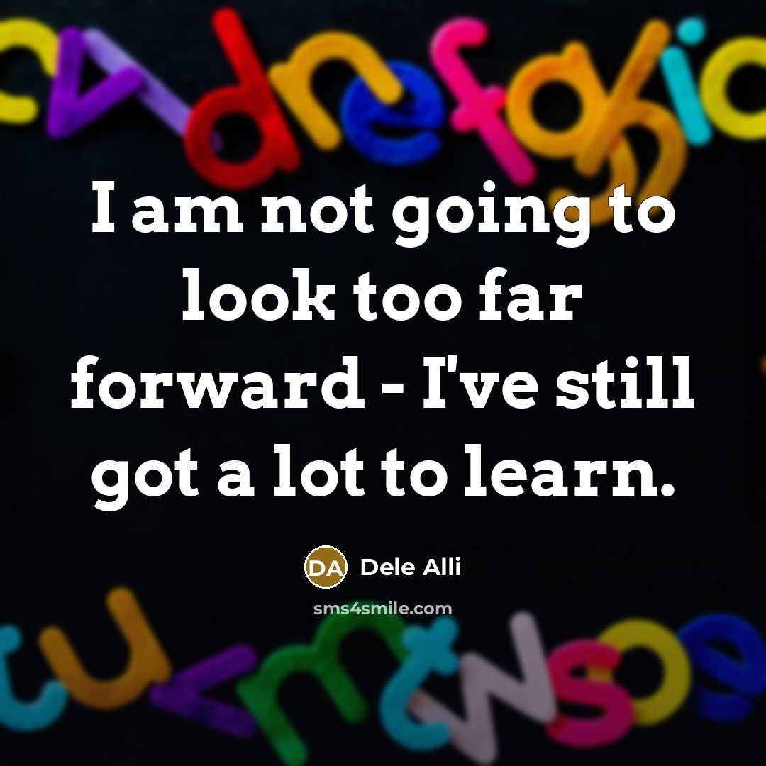 “I am not going to look too far forward -…” quote by Dele Alli