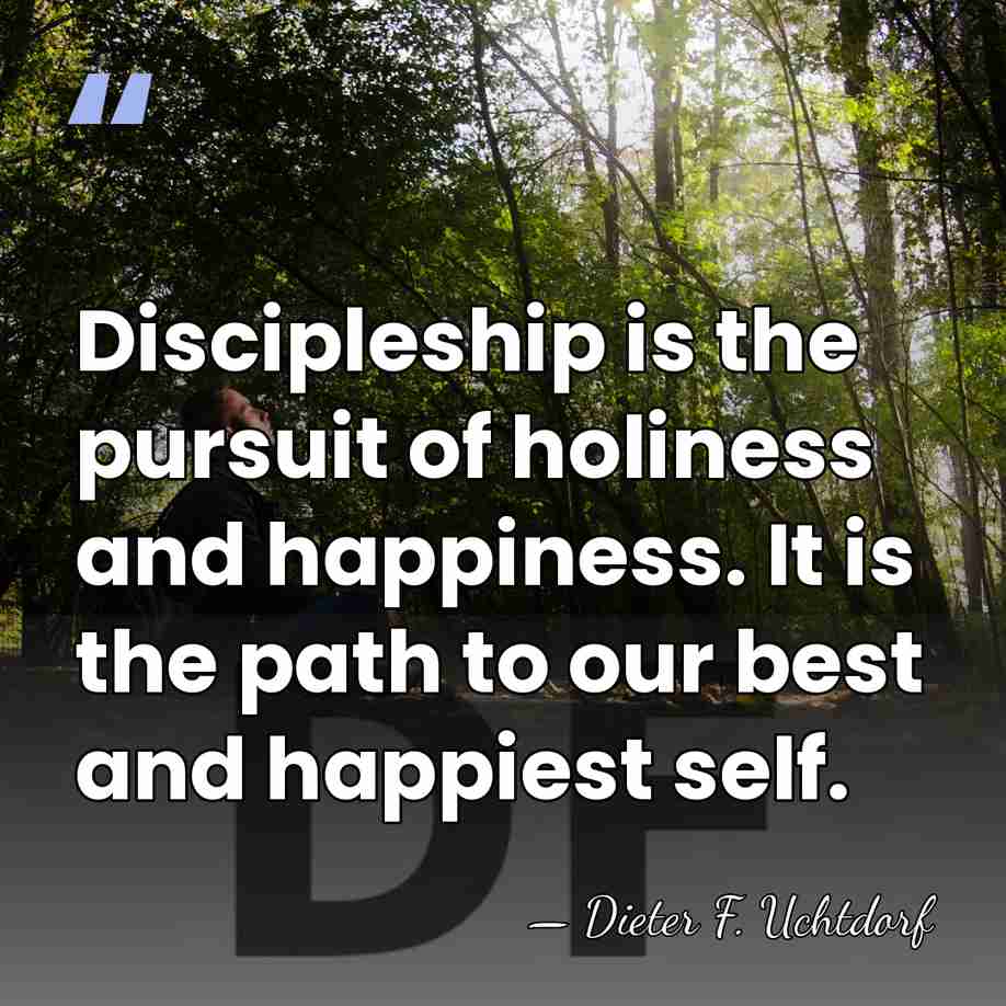 Discipleship is the pursuit of holiness and happiness. It is the path&hellip; - Dieter F. Uchtdorf