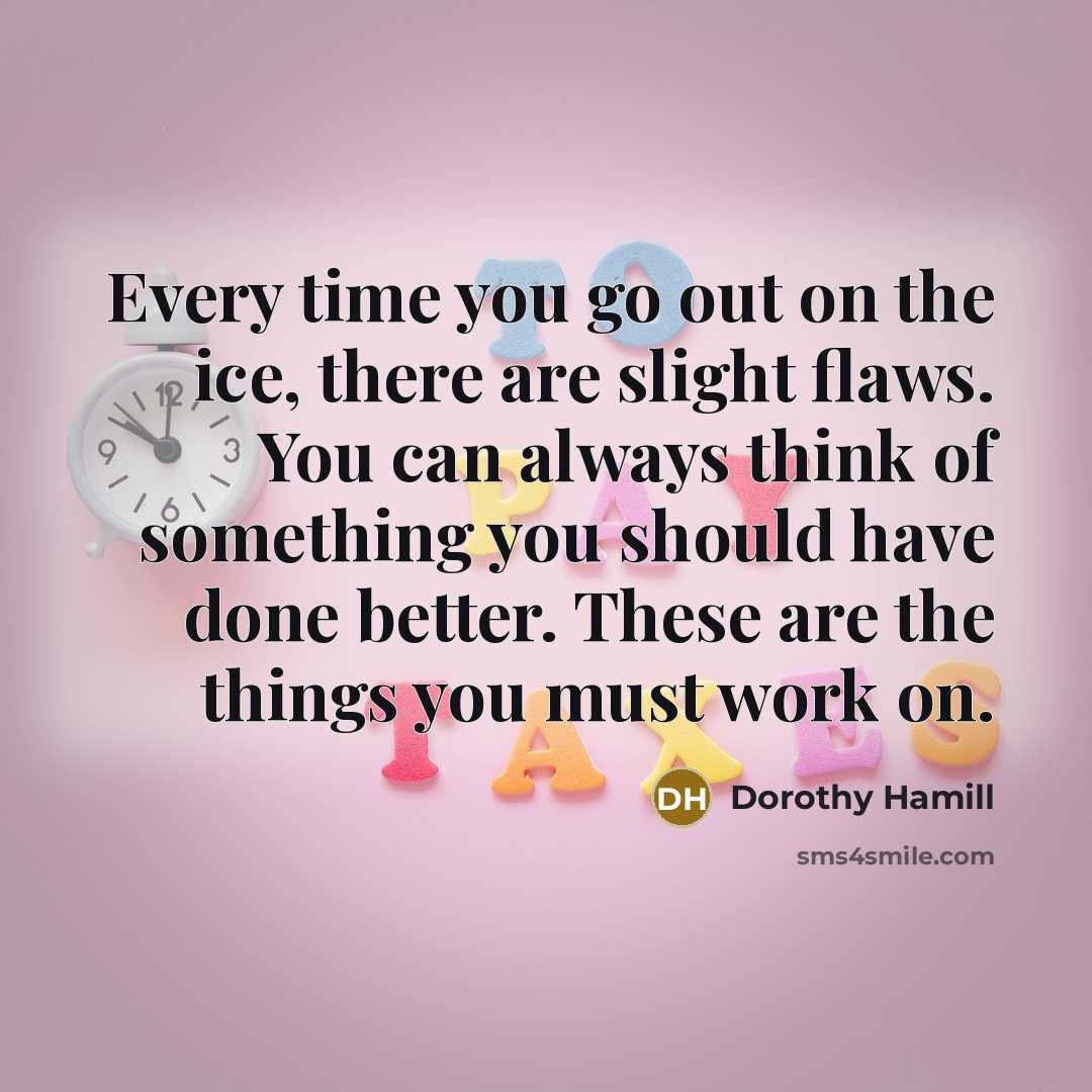 “Every time you go out on the ice, there are…” quote by Dorothy Hamill