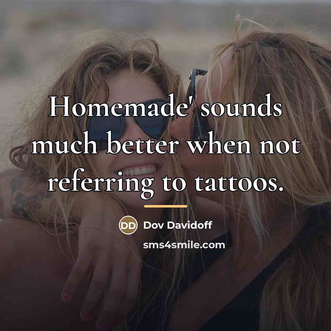 “Homemade' sounds much better when not referring to tattoos.…” quote by Dov Davidoff