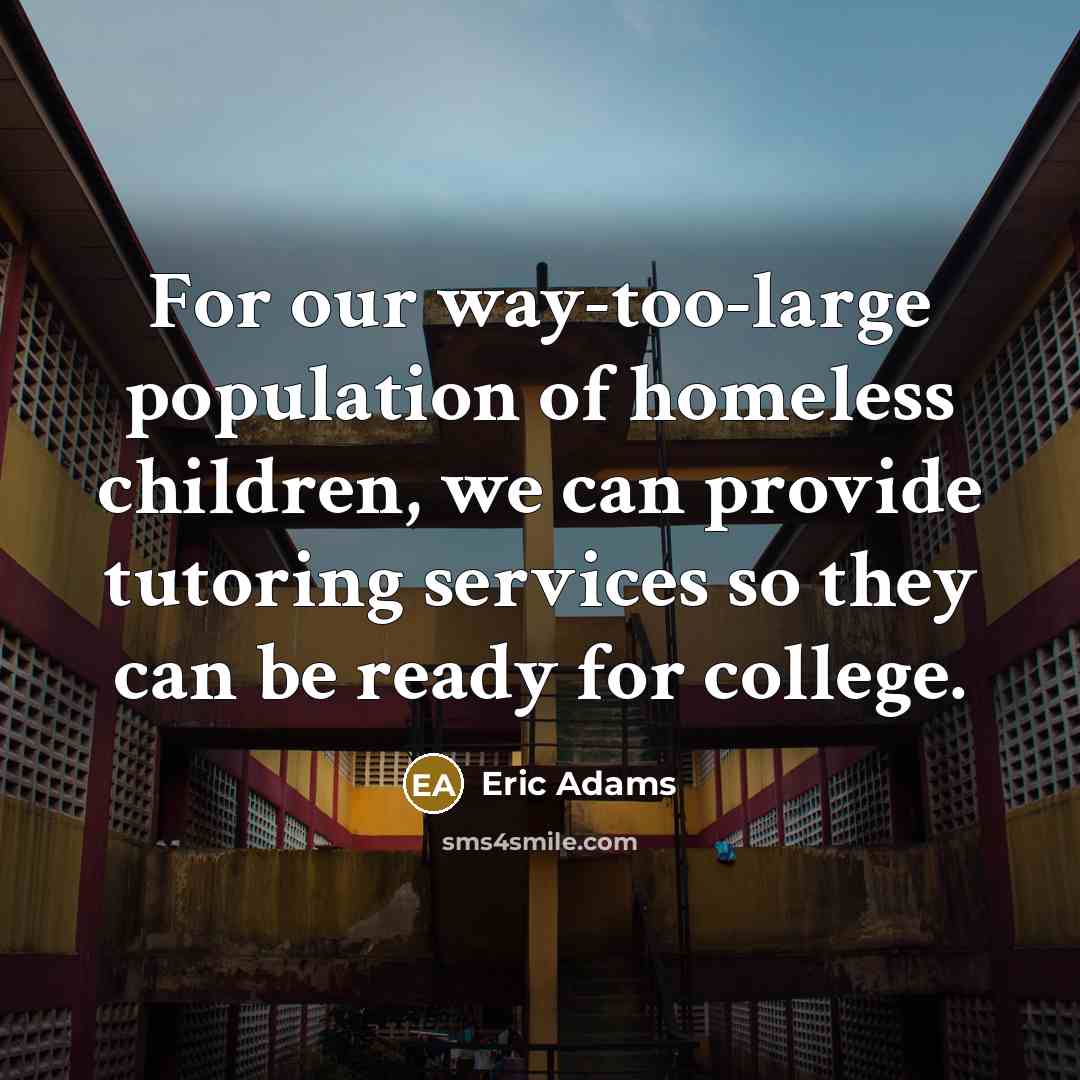 “For our way-too-large population of homeless children, we can provide…” quote by Eric Adams