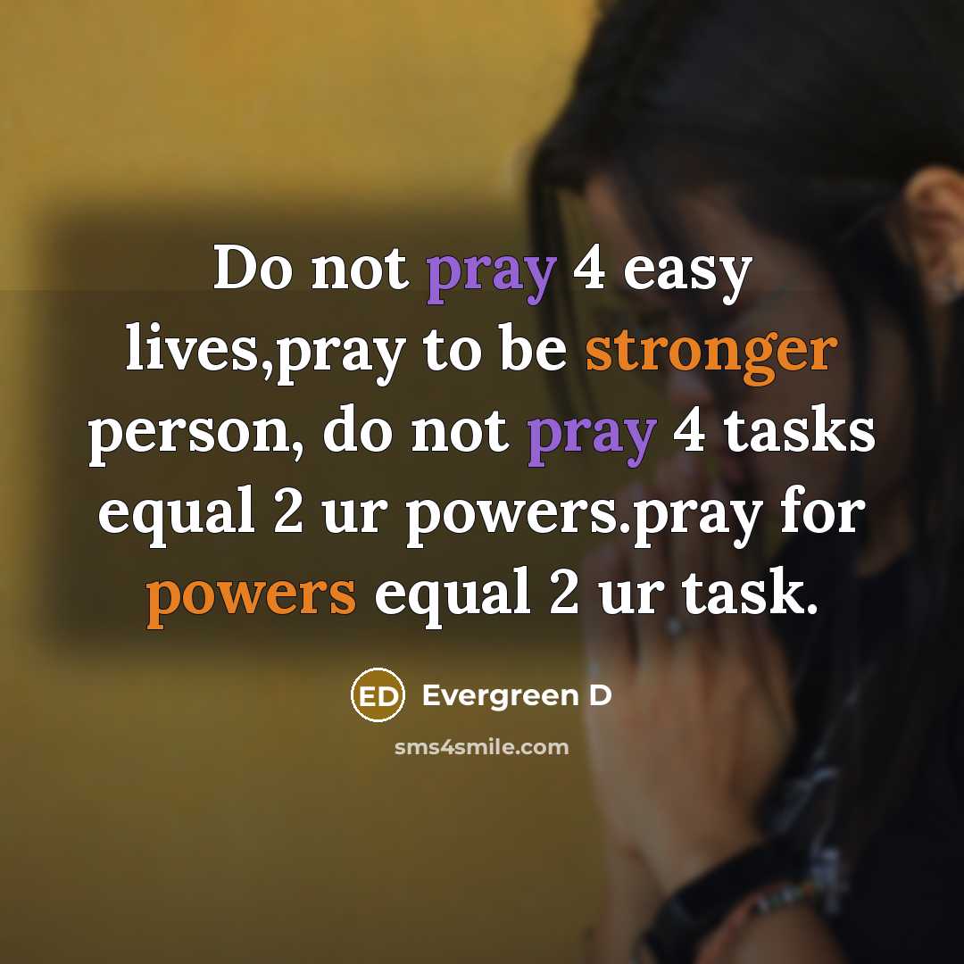 “Do not pray 4 easy lives,pray to be stronger person, do not pray 4 tasks equal 2 ur powers.pray for powers equal 2 ur task.” quote by Evergreen D