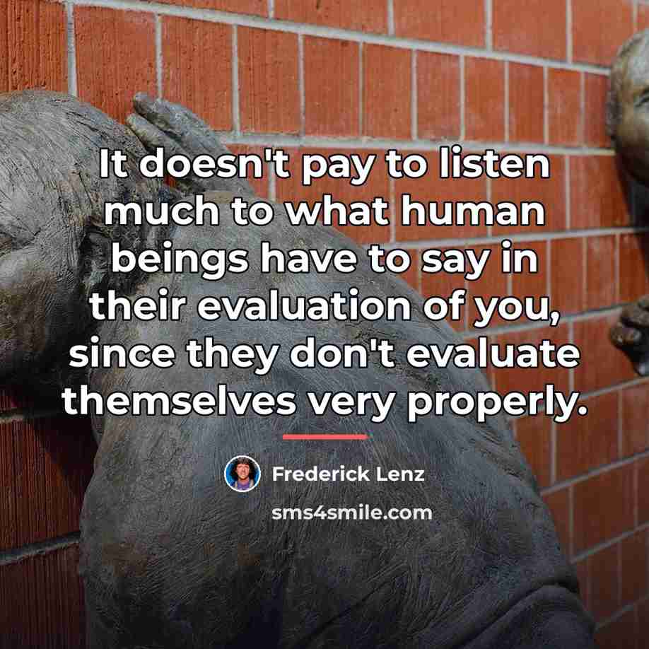 “It doesn't pay to listen much to what human beings…” quote by Frederick Lenz