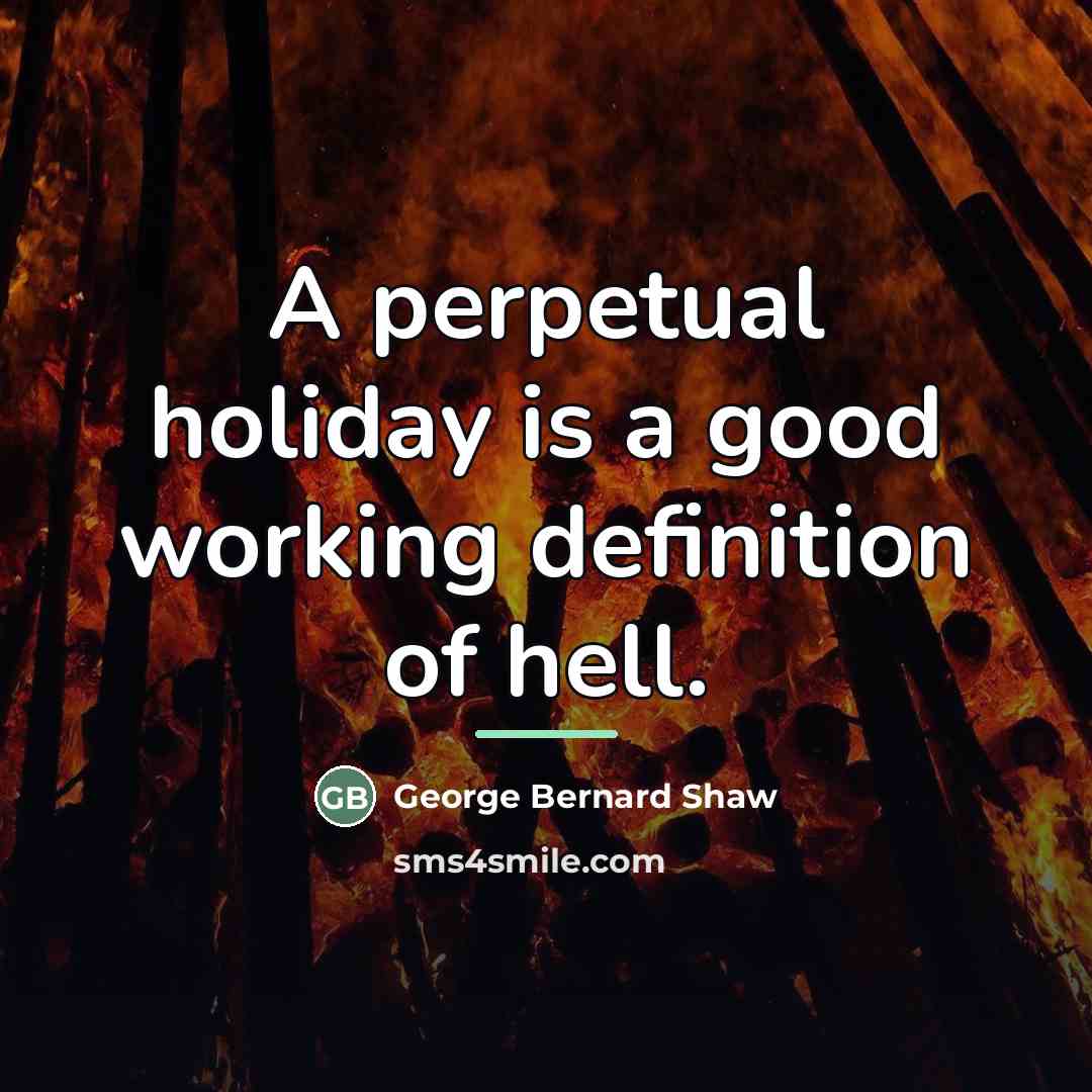 “A perpetual holiday is a good working definition of hell.…” quote by George Bernard Shaw