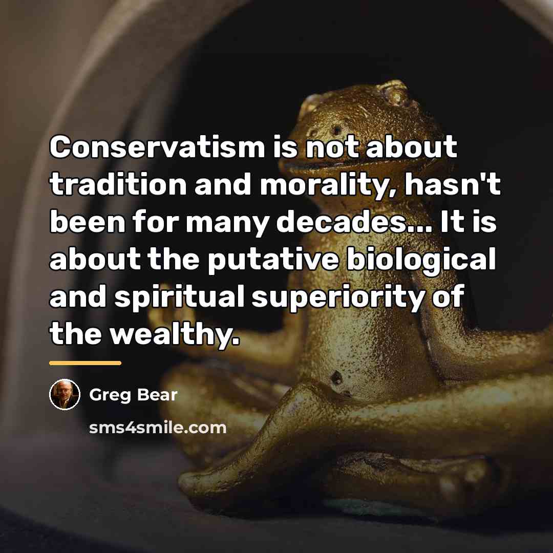 “Conservatism is not about tradition and morality, hasn't been for…” quote by Greg Bear