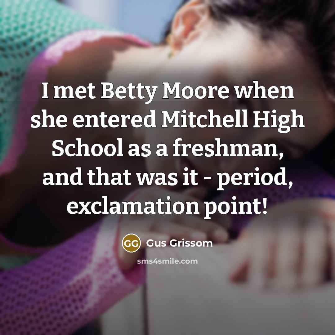 “I met Betty Moore when she entered Mitchell High School…” quote by Gus Grissom