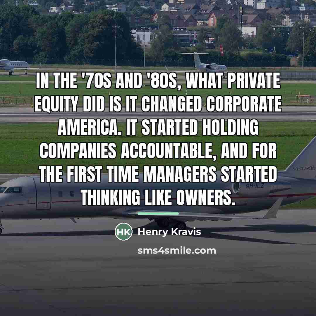 “In the '70s and '80s, what private equity did is…” quote by Henry Kravis