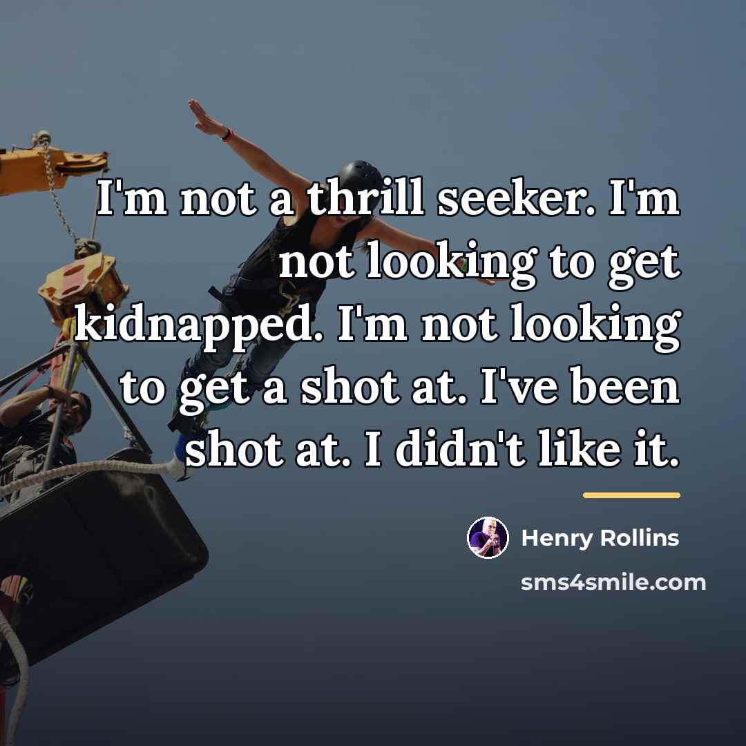 “I'm not a thrill seeker. I'm not looking to get…” quote by Henry Rollins