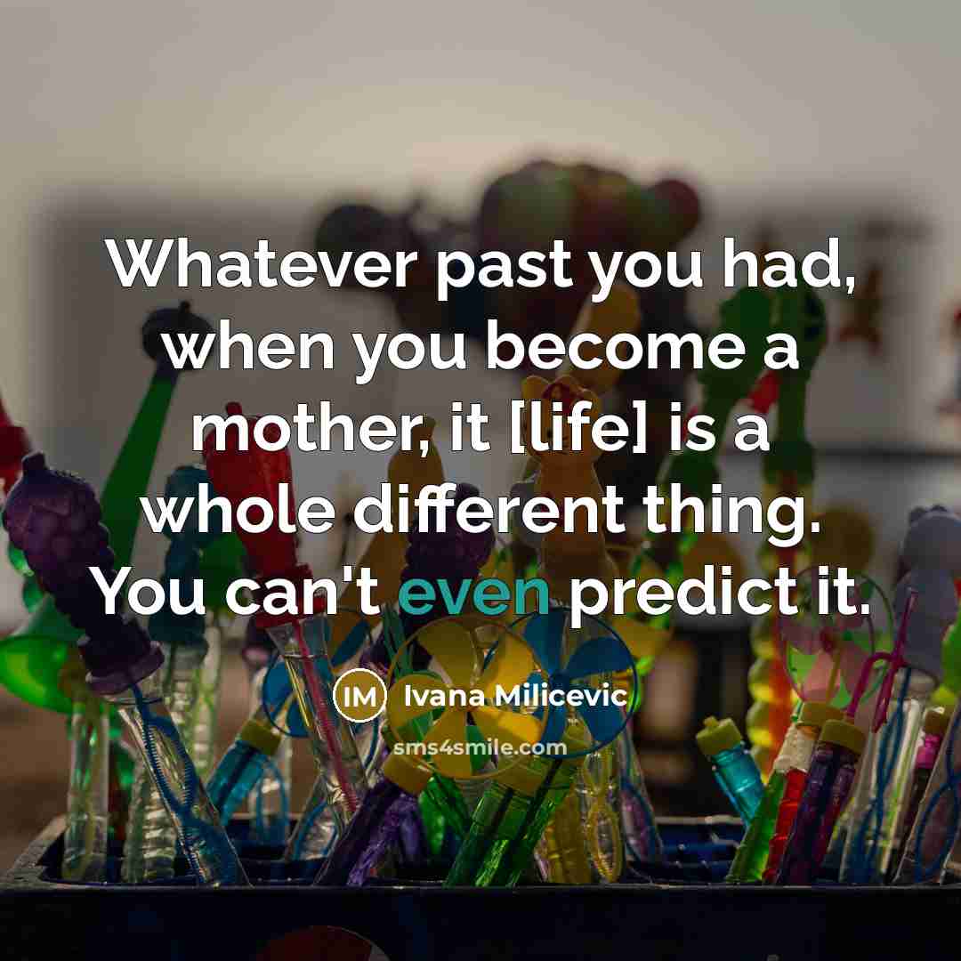 “Whatever past you had, when you become a mother, it…” quote by Ivana Milicevic