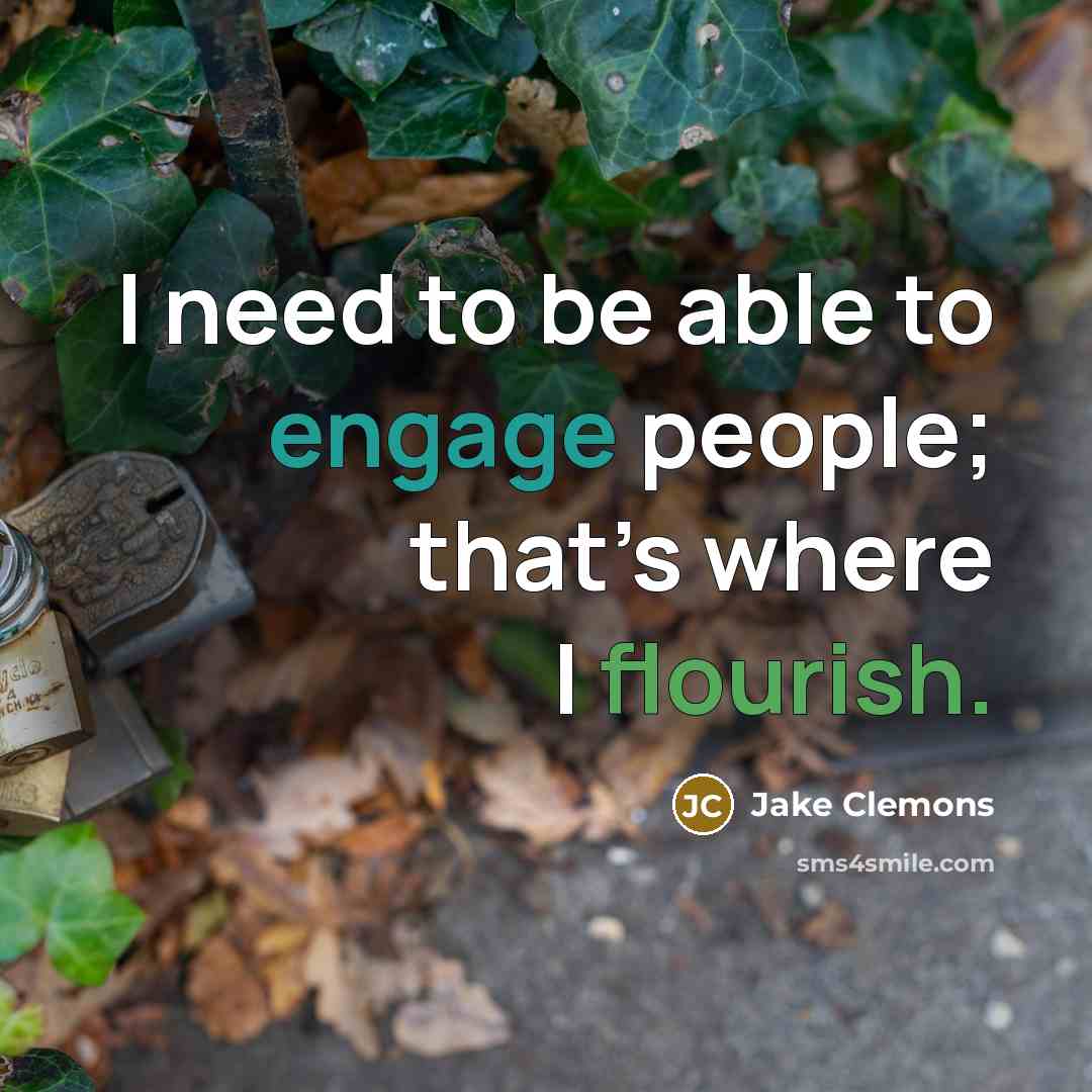 “I need to be able to engage people; that’s where I flourish.” quote by Jake Clemons