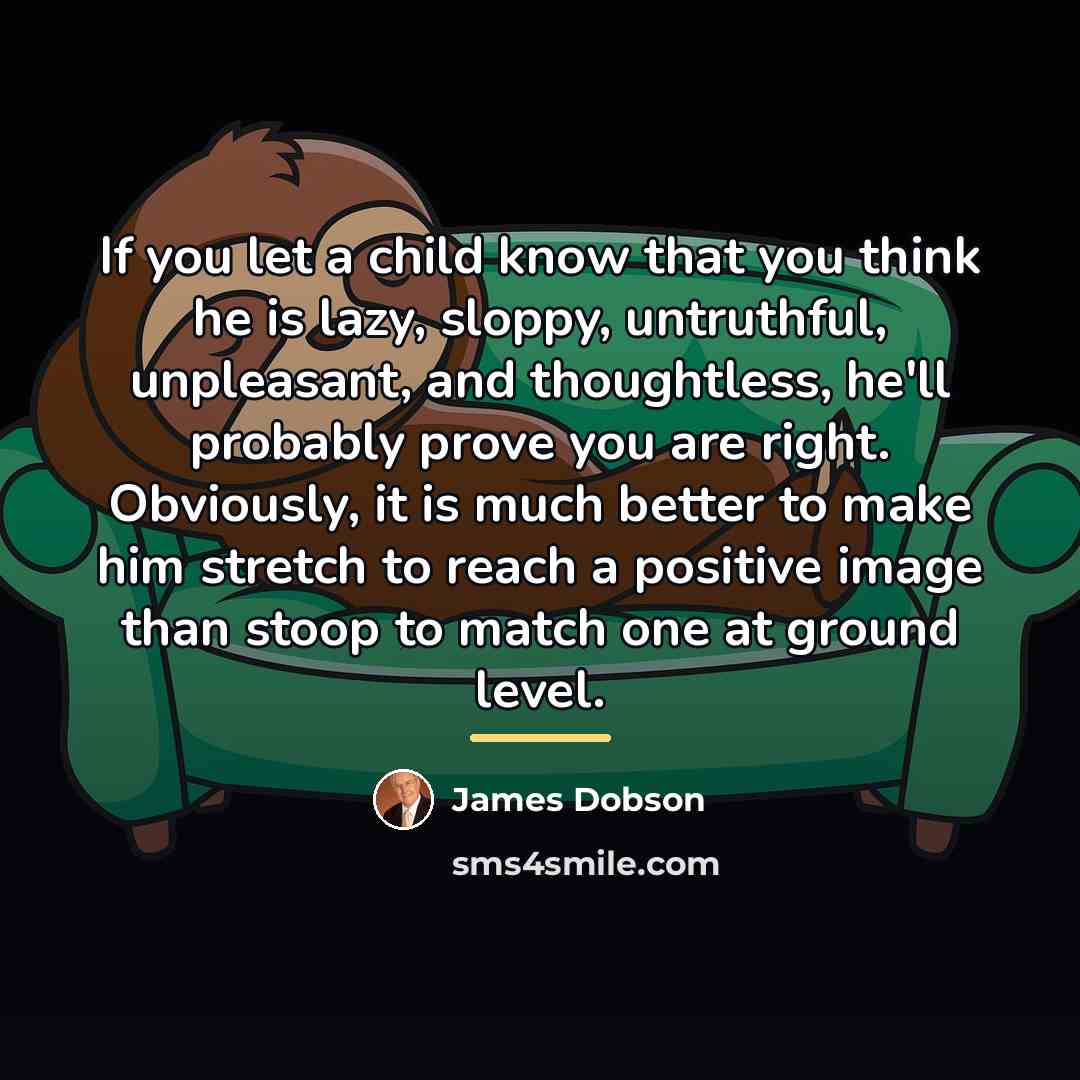 “If you let a child know that you think he…” quote by James Dobson