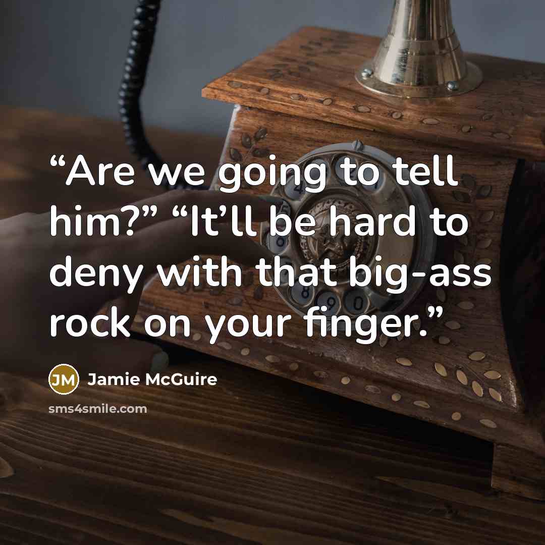 “Are we going to tell him?” “It’ll be hard to deny with that big-ass rock on your finger.” quote by Jamie McGuire