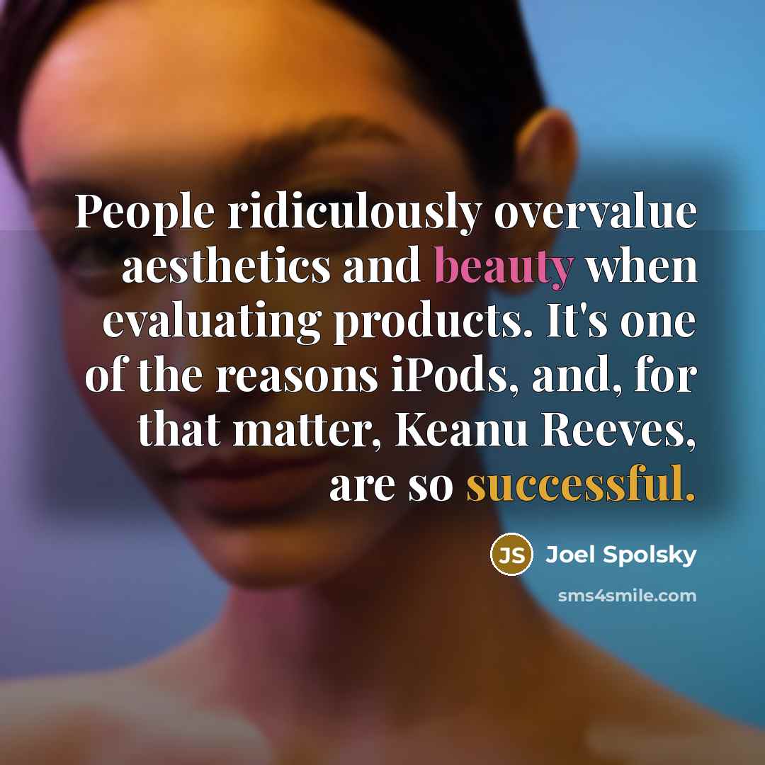 “People ridiculously overvalue aesthetics and beauty when evaluating products. It's…” quote by Joel Spolsky