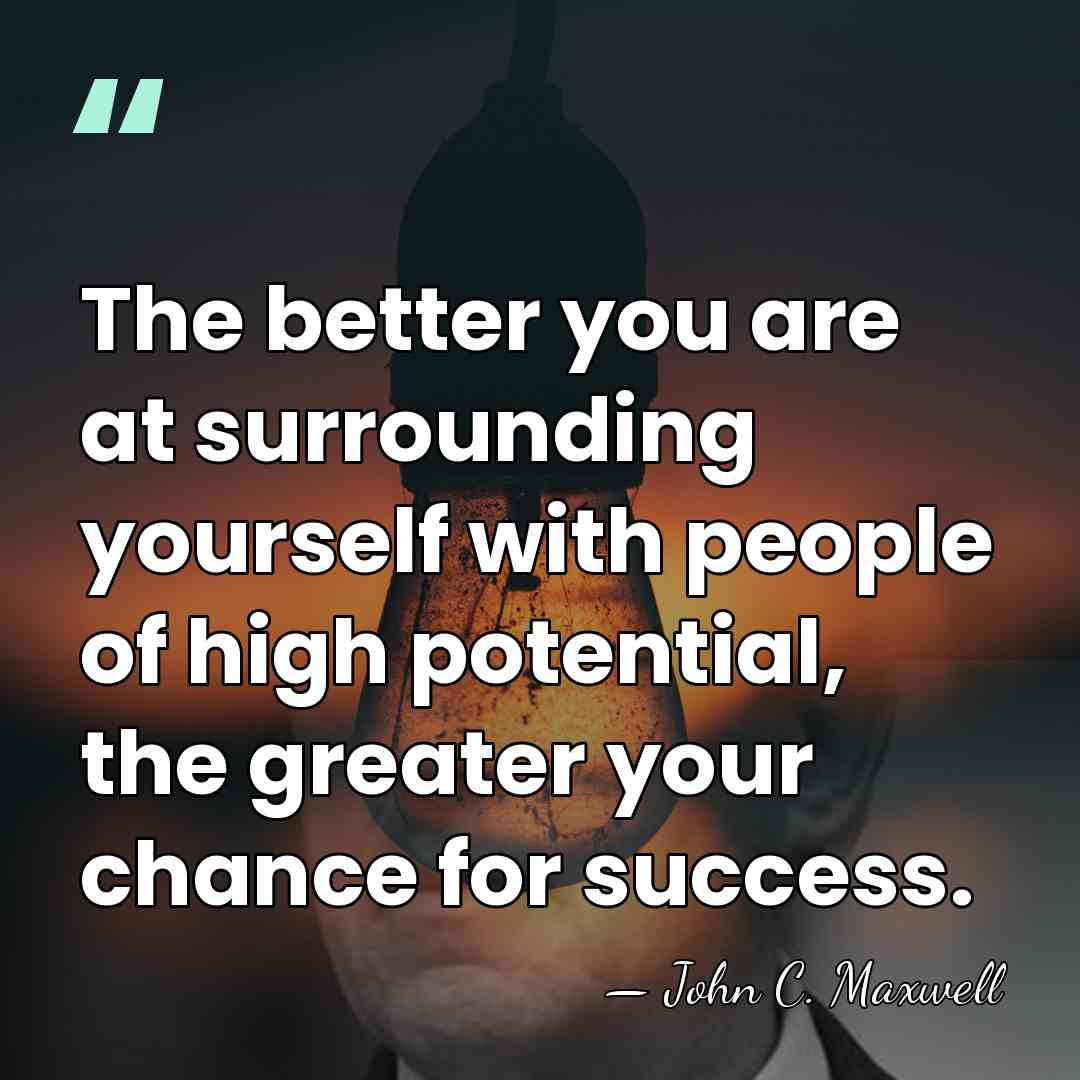 The better you are at surrounding yourself with people of high potential,&hellip; - John C. Maxwell