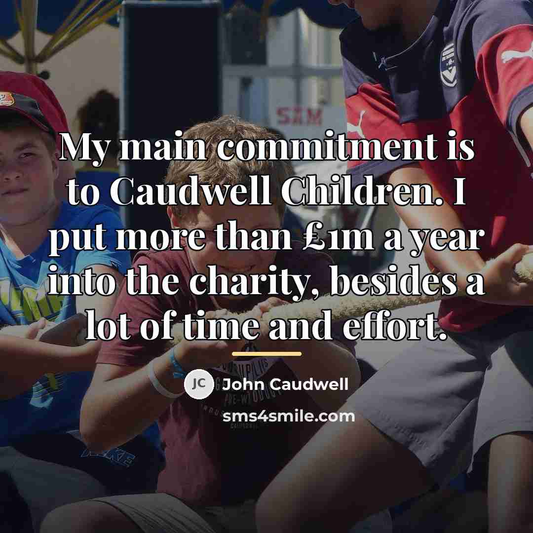 “My main commitment is to Caudwell Children. I put more…” quote by John Caudwell