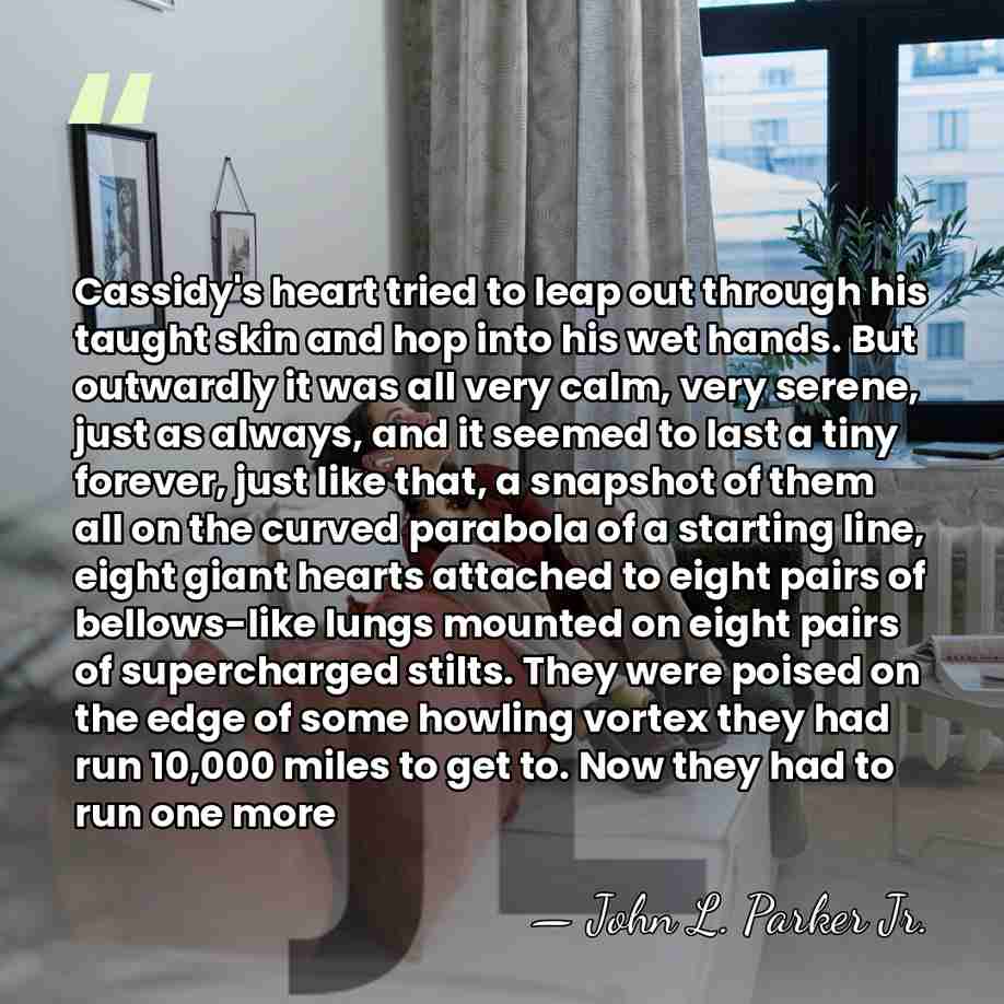 Cassidy's heart tried to leap out through his taught skin and hop&hellip; - John L. Parker Jr.