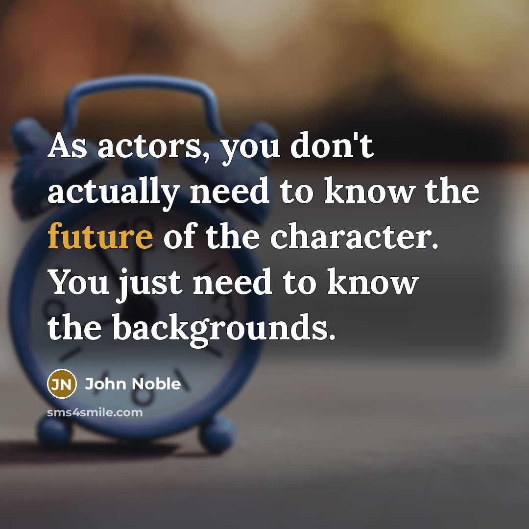 “As actors, you don't actually need to know the future…” quote by John Noble