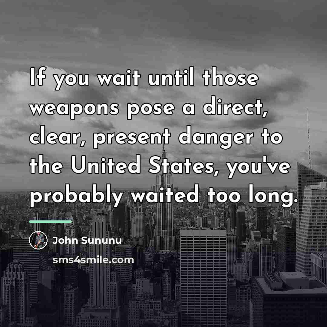 “If you wait until those weapons pose a direct, clear,…” quote by John Sununu