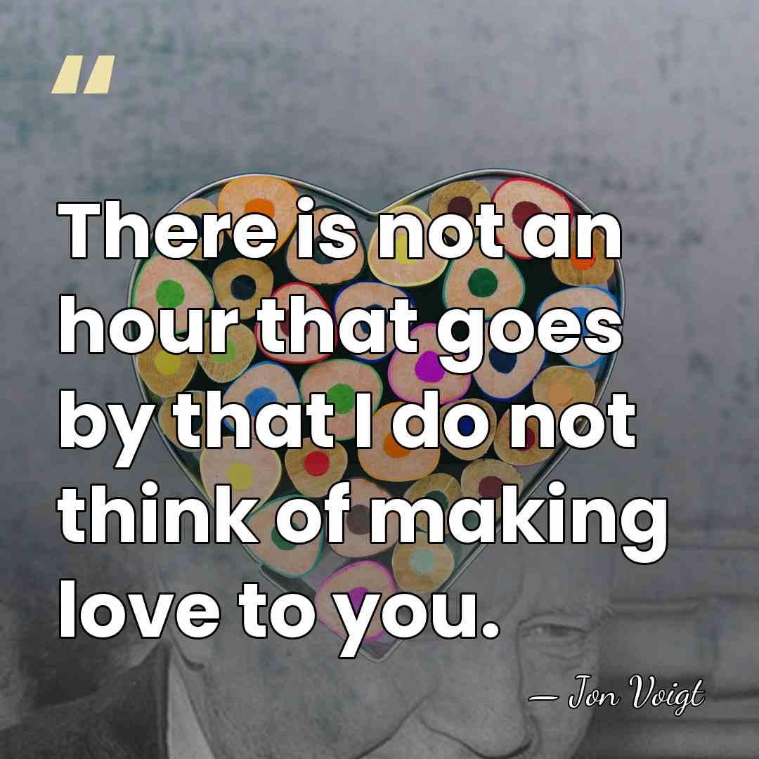 There is not an hour that goes by that I do not&hellip; - Jon Voigt