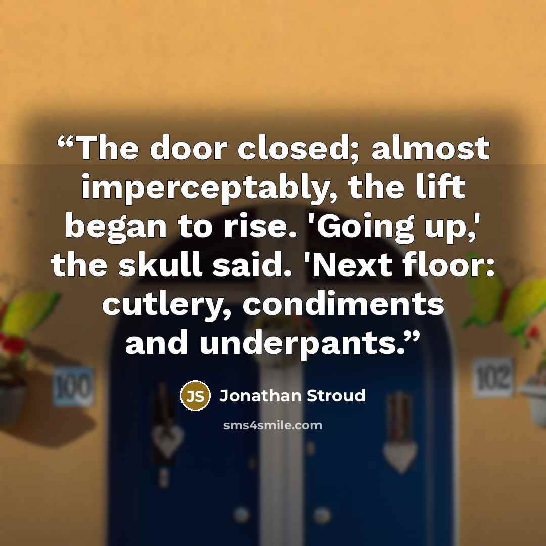 “The door closed; almost imperceptably, the lift began to rise. 'Going up,' the skull said. 'Next floor: cutlery, condiments and underpants.” quote by Jonathan Stroud